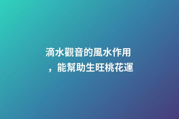滴水觀音的風水作用，能幫助生旺桃花運